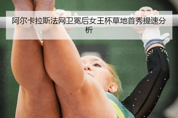 阿尔卡拉斯法网卫冕后女王杯草地首秀提速分析