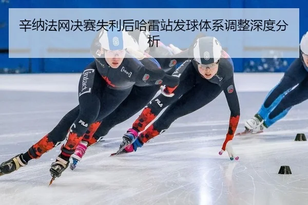 辛纳法网决赛失利后哈雷站发球体系调整深度分析